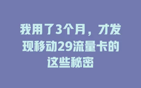 我用了3个月，才发现移动29流量卡的这些秘密