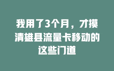 我用了3个月，才摸清雄县流量卡移动的这些门道