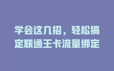 学会这几招，轻松搞定联通王卡流量绑定