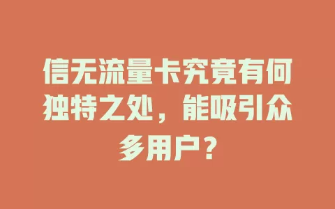 信无流量卡究竟有何独特之处，能吸引众多用户？