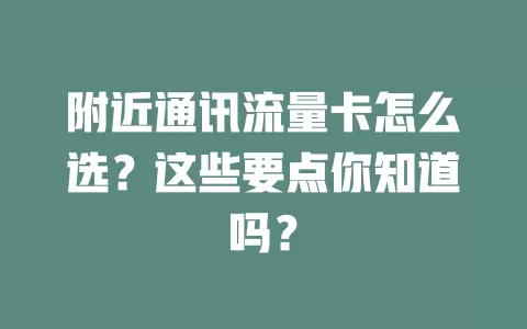 附近通讯流量卡怎么选？这些要点你知道吗？