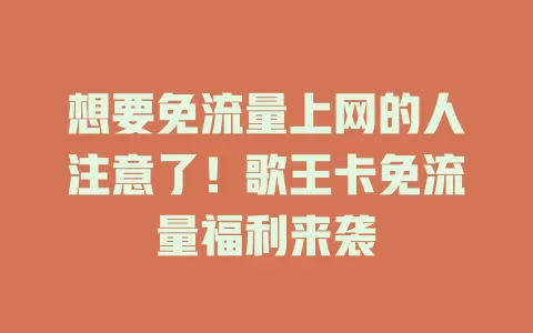 想要免流量上网的人注意了！歌王卡免流量福利来袭