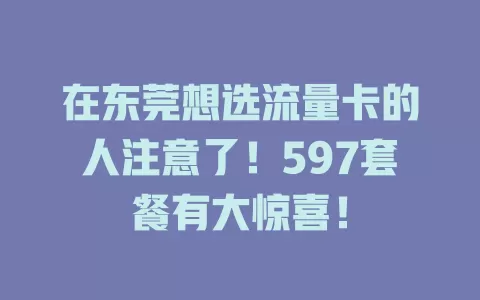 在东莞想选流量卡的人注意了！597套餐有大惊喜！