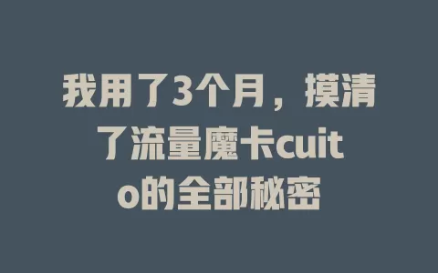 我用了3个月，摸清了流量魔卡cuito的全部秘密