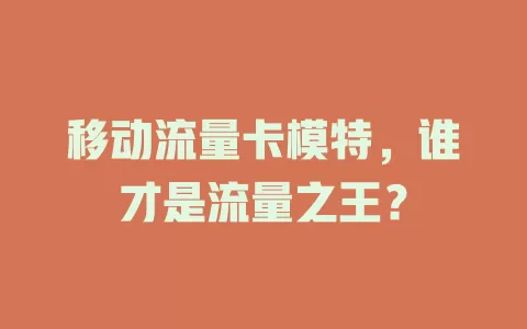 移动流量卡模特，谁才是流量之王？