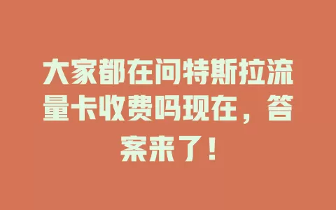 大家都在问特斯拉流量卡收费吗现在，答案来了！