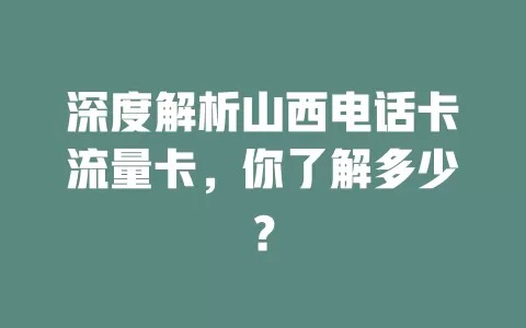 深度解析山西电话卡流量卡，你了解多少？