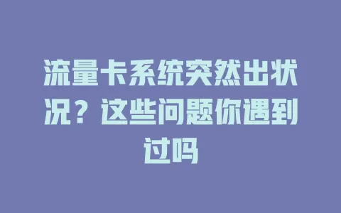 流量卡系统突然出状况？这些问题你遇到过吗