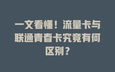 一文看懂！流量卡与联通青春卡究竟有何区别？