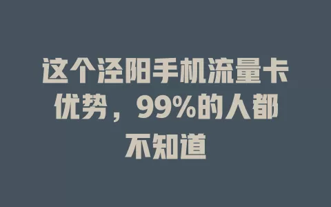 这个泾阳手机流量卡优势，99%的人都不知道