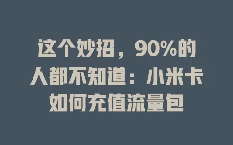 这个妙招，90%的人都不知道：小米卡如何充值流量包