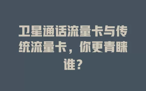 卫星通话流量卡与传统流量卡，你更青睐谁？