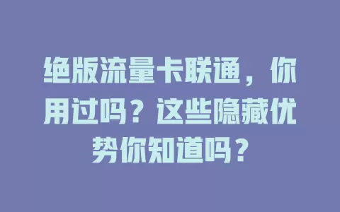 绝版流量卡联通，你用过吗？这些隐藏优势你知道吗？