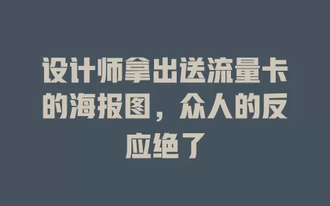 设计师拿出送流量卡的海报图，众人的反应绝了