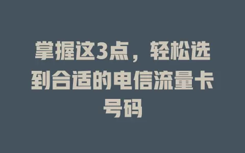 掌握这3点，轻松选到合适的电信流量卡号码