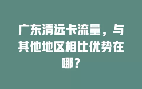 广东清远卡流量，与其他地区相比优势在哪？