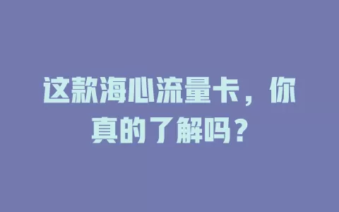 这款海心流量卡，你真的了解吗？