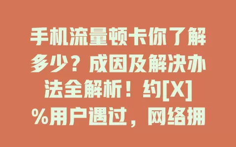 手机流量顿卡你了解多少？成因及解决办法全解析！约[X]%用户遇过，网络拥堵、手机设置等致顿卡，优化设置、检查信号、规划流量可解决，让你畅享数字生活