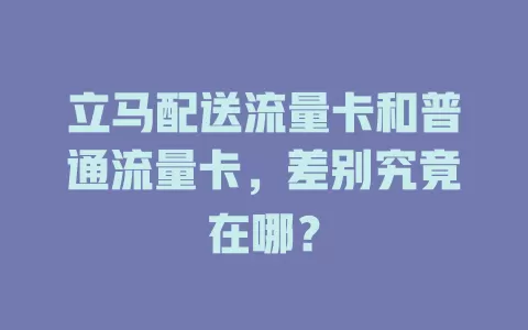 立马配送流量卡和普通流量卡，差别究竟在哪？