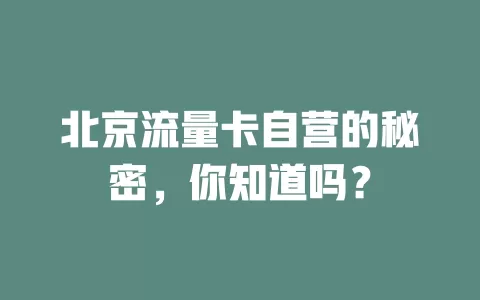 北京流量卡自营的秘密，你知道吗？
