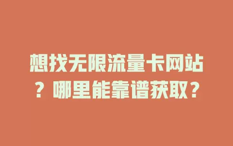 想找无限流量卡网站？哪里能靠谱获取？