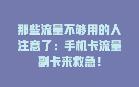 那些流量不够用的人注意了：手机卡流量副卡来救急！