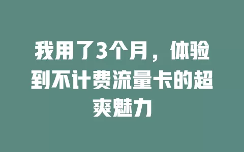 我用了3个月，体验到不计费流量卡的超爽魅力