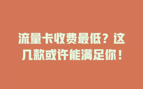 流量卡收费最低？这几款或许能满足你！