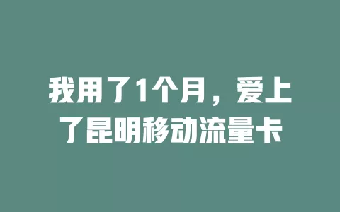 我用了1个月，爱上了昆明移动流量卡