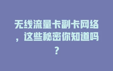无线流量卡副卡网络，这些秘密你知道吗？