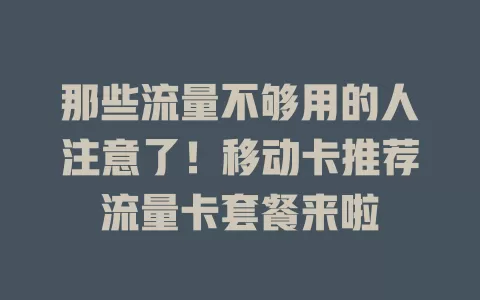 那些流量不够用的人注意了！移动卡推荐流量卡套餐来啦