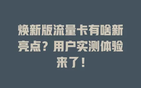 焕新版流量卡有啥新亮点？用户实测体验来了！