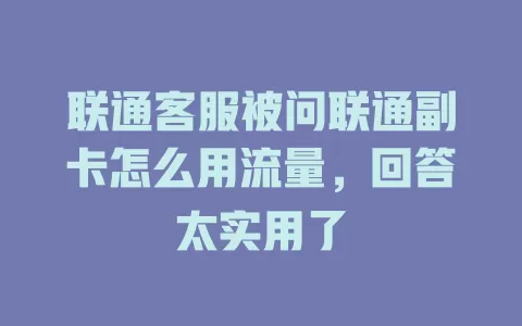 联通客服被问联通副卡怎么用流量，回答太实用了