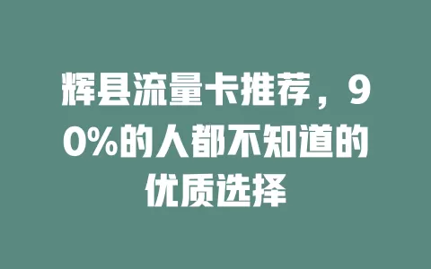 辉县流量卡推荐，90%的人都不知道的优质选择