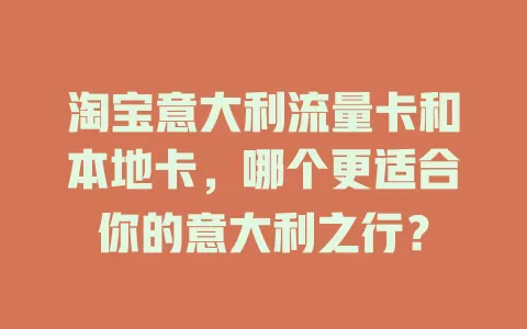 淘宝意大利流量卡和本地卡，哪个更适合你的意大利之行？