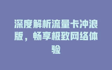 深度解析流量卡冲浪版，畅享极致网络体验