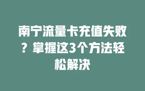 南宁流量卡充值失败？掌握这3个方法轻松解决