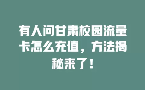 有人问甘肃校园流量卡怎么充值，方法揭秘来了！
