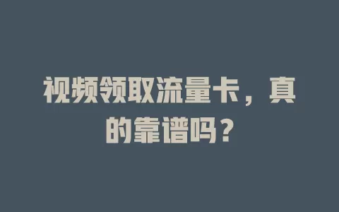 视频领取流量卡，真的靠谱吗？