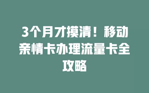 3个月才摸清！移动亲情卡办理流量卡全攻略