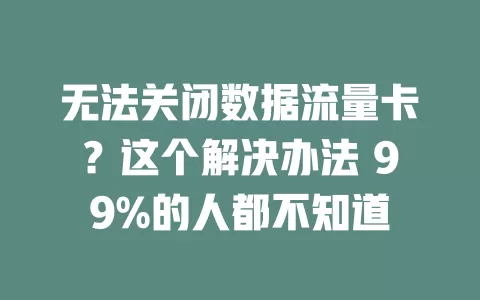 无法关闭数据流量卡？这个解决办法 99%的人都不知道