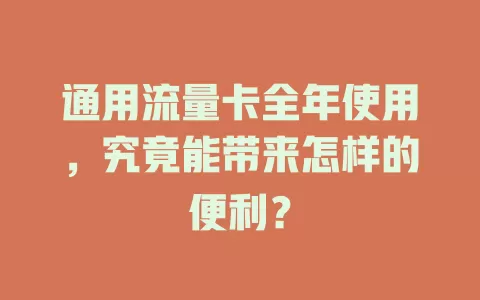 通用流量卡全年使用，究竟能带来怎样的便利？