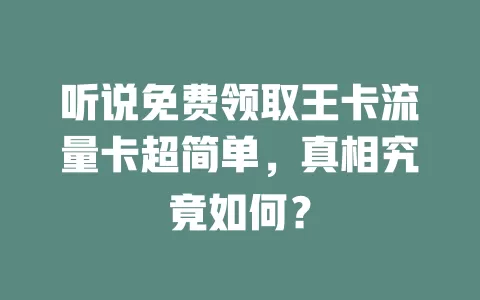 听说免费领取王卡流量卡超简单，真相究竟如何？