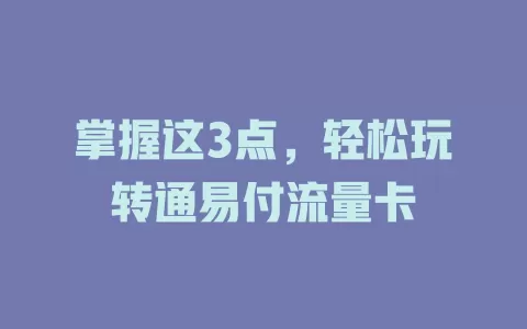 掌握这3点，轻松玩转通易付流量卡