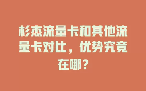 杉杰流量卡和其他流量卡对比，优势究竟在哪？