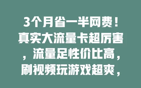 3个月省一半网费！真实大流量卡超厉害，流量足性价比高，刷视频玩游戏超爽，想省网费就试试！