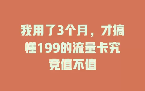 我用了3个月，才搞懂199的流量卡究竟值不值