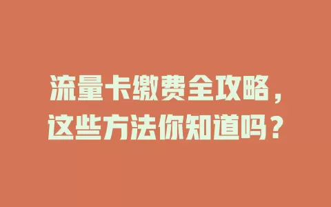 流量卡缴费全攻略,这些方法你知道吗?