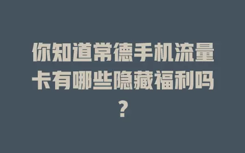 你知道常德手机流量卡有哪些隐藏福利吗？