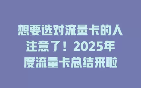 想要选对流量卡的人注意了！2025年度流量卡总结来啦